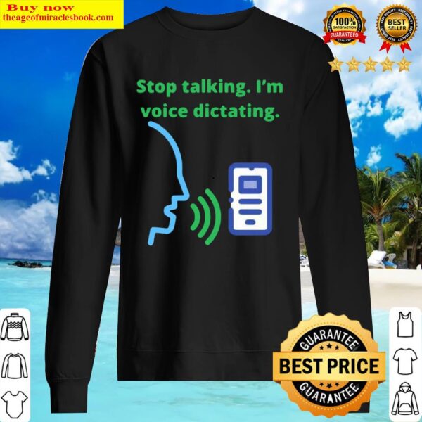 Stop talking Im voice dictating Sweater