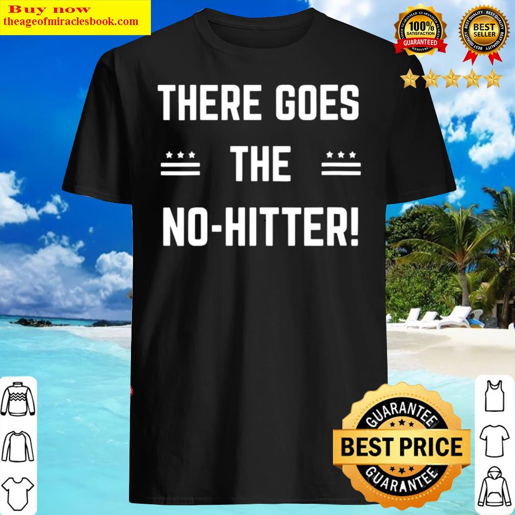 Gorgeous there goes the no hitter shirt hoodie, tank top, unisex sweater