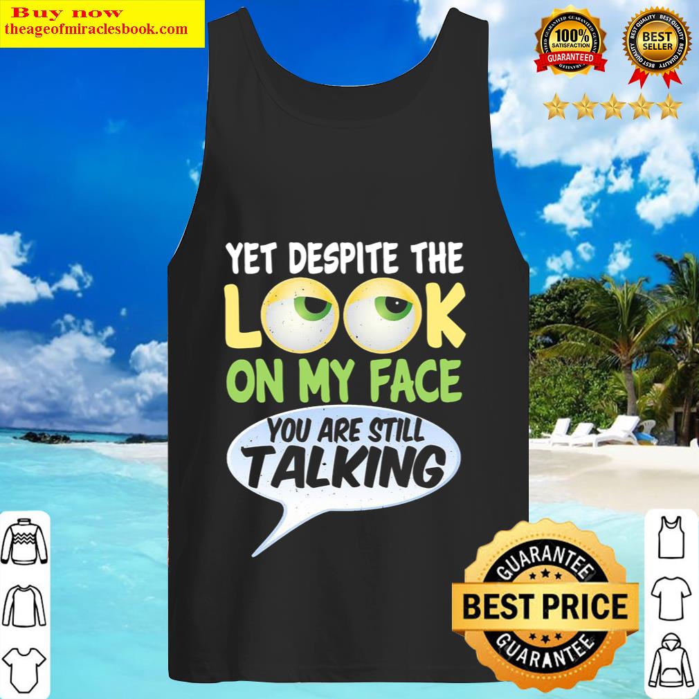 Yet despite the look on my face you are still talking Tank Top