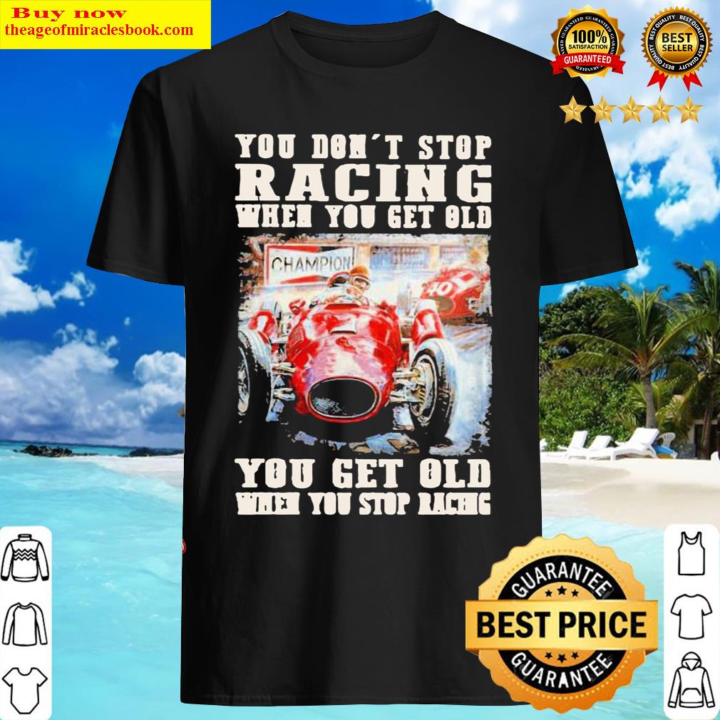 Buy you don’t stop racing when you get old you get old when you stop racing shirt