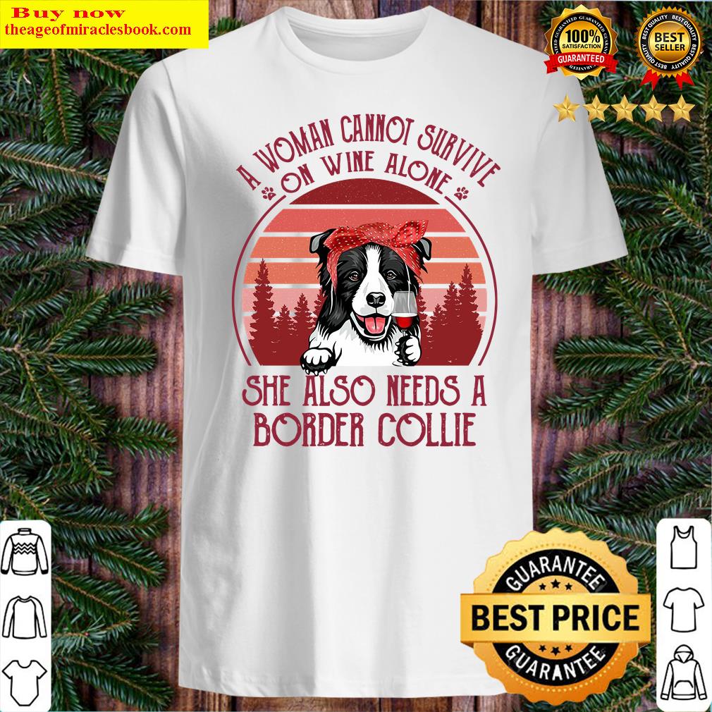 A Woman Cannot Survive On Wine Alone She Also Needs Border Collie Shirt
