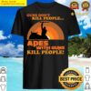 apes with guns kill people shirt