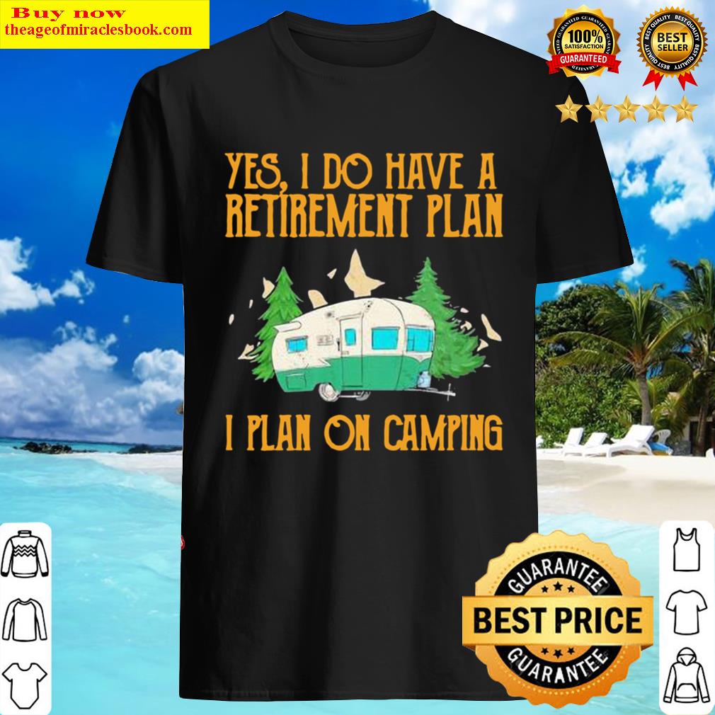 Awesome Yes I Do Have A Retirement Plan I Plan On Camping Shirt Awesome Yes I Do Have A Retirement Plan I Plan On Camping Shirt
