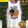 be here tomorrow tank top