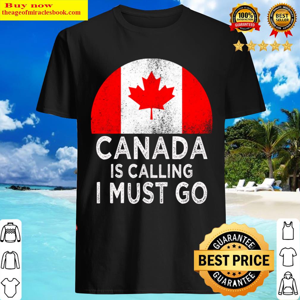 Canada Is Calling And I Must Go Shirt