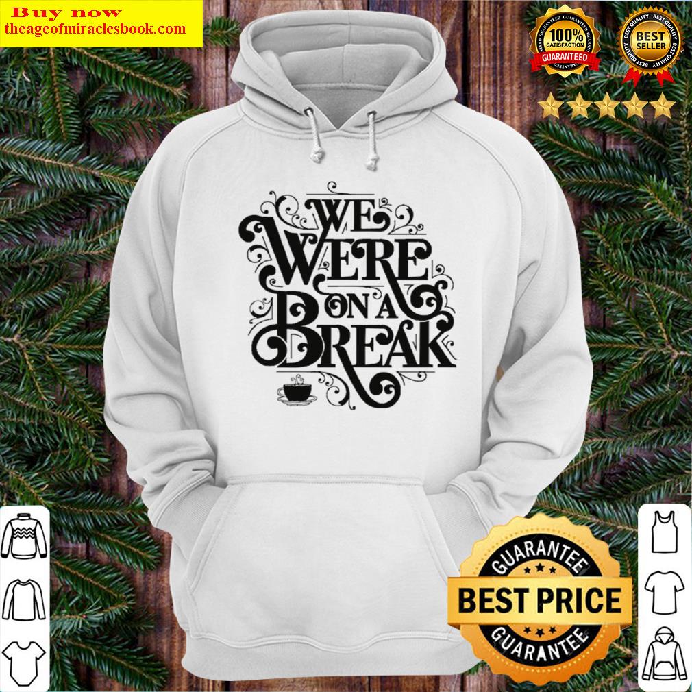 friends we were on a break break up hoodie
