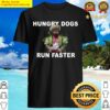hungry dogs run faster shirt