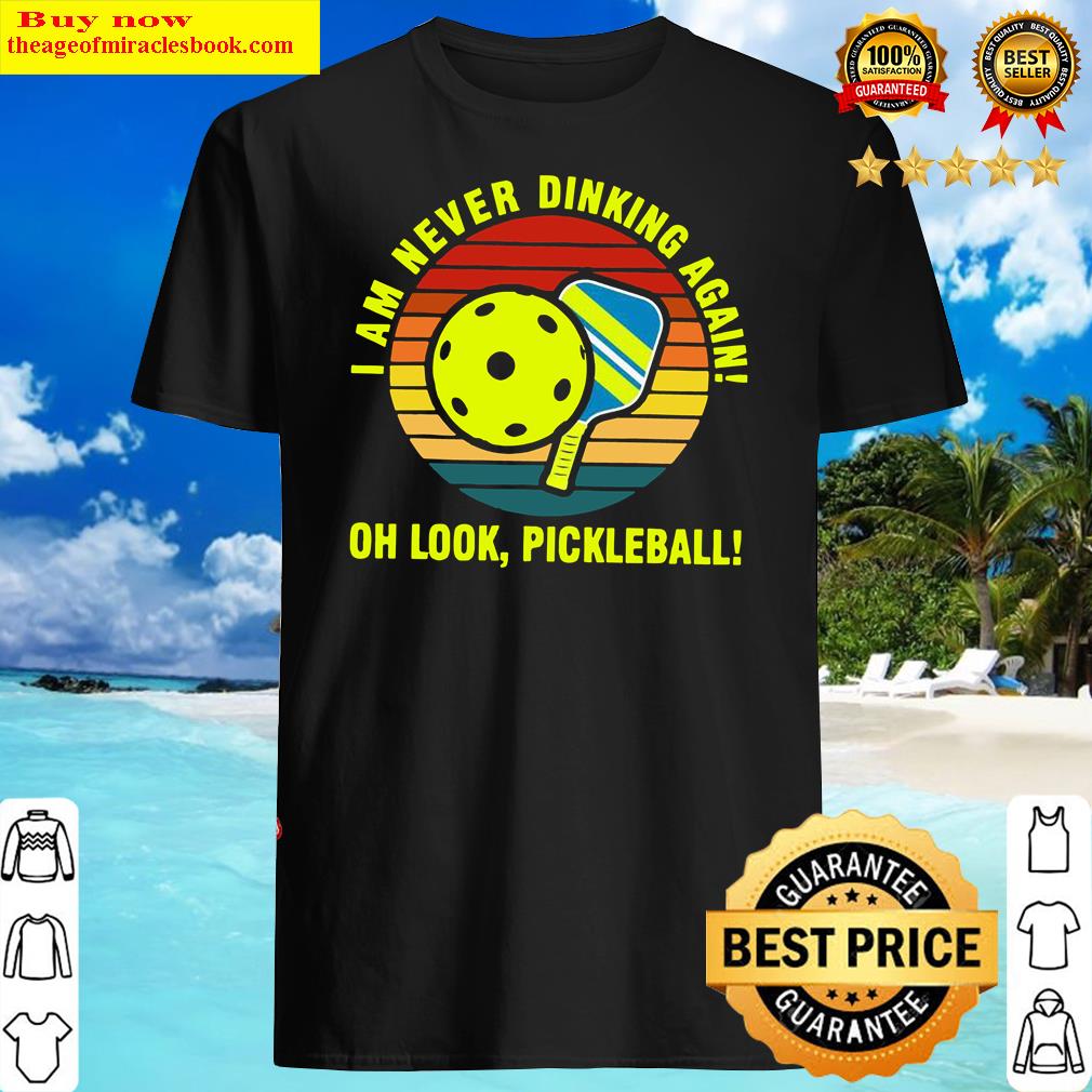 I Am Never Dinking Again Oh Look Pickleball Shirt