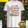 i can never play enough golf shirt