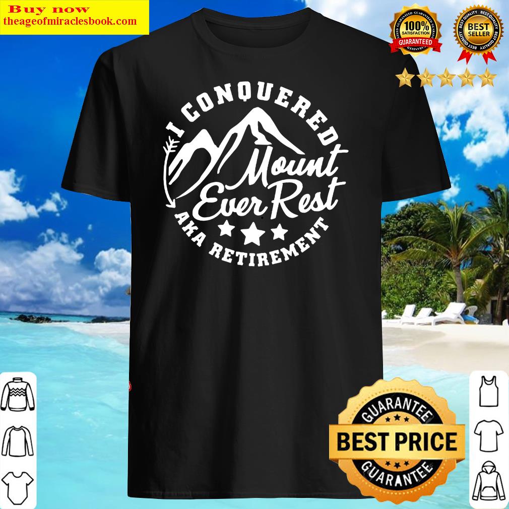 I Conquered Mount Ever Rest Aka Retirement Shirt