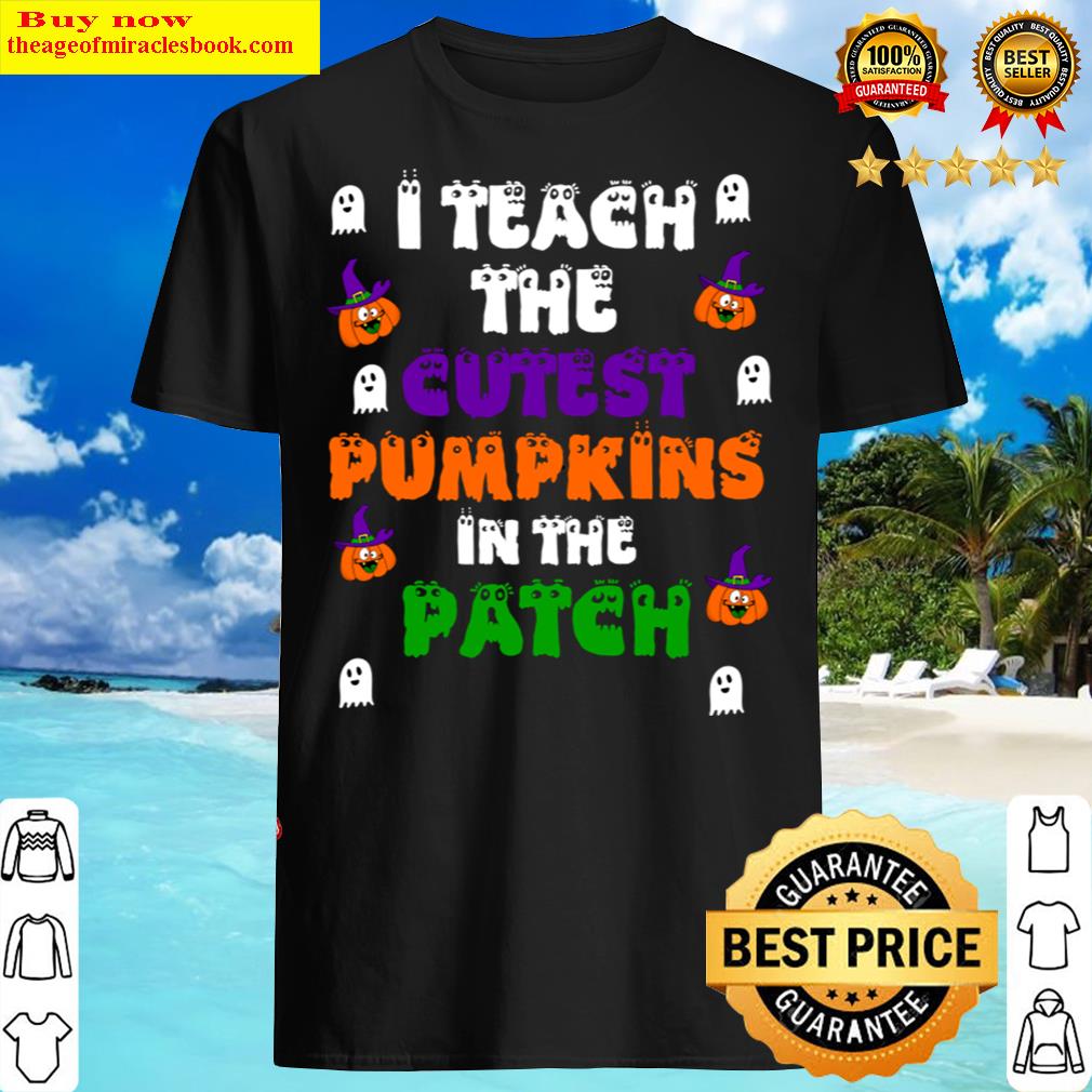 I Teach The Cutest Pumpkins In The Patch Shirt