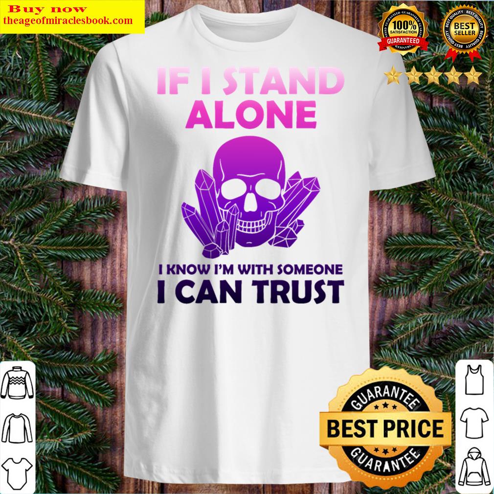 If I Stand Alone – Funny Skull With Crystals Gift Shirt If I Stand Alone – Funny Skull With Crystals Gift Shirt