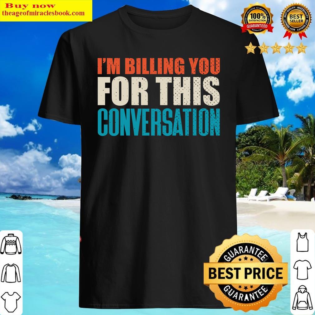 I’m Billing You For This Conversation Shirt I’m Billing You For This Conversation Shirt