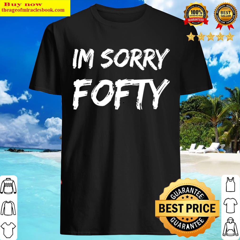 Im Sorry Fofty Hoodie Shirt Im Sorry Fofty Hoodie Shirt