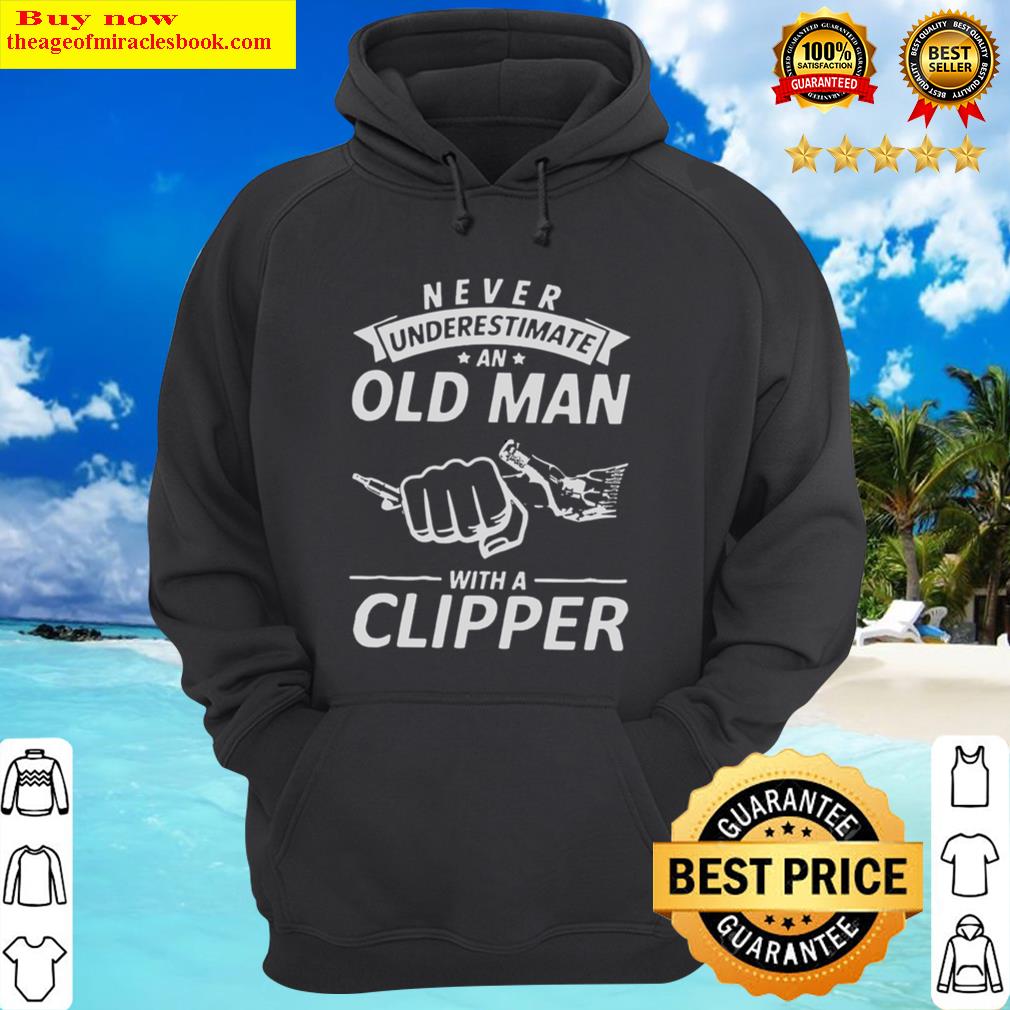 never underestimate an old man with a clipper hoodie