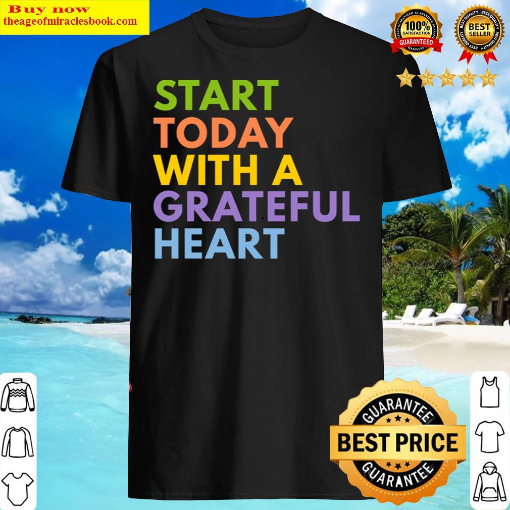 Start Today With A Grateful Heart Shirt Start Today With A Grateful Heart Shirt