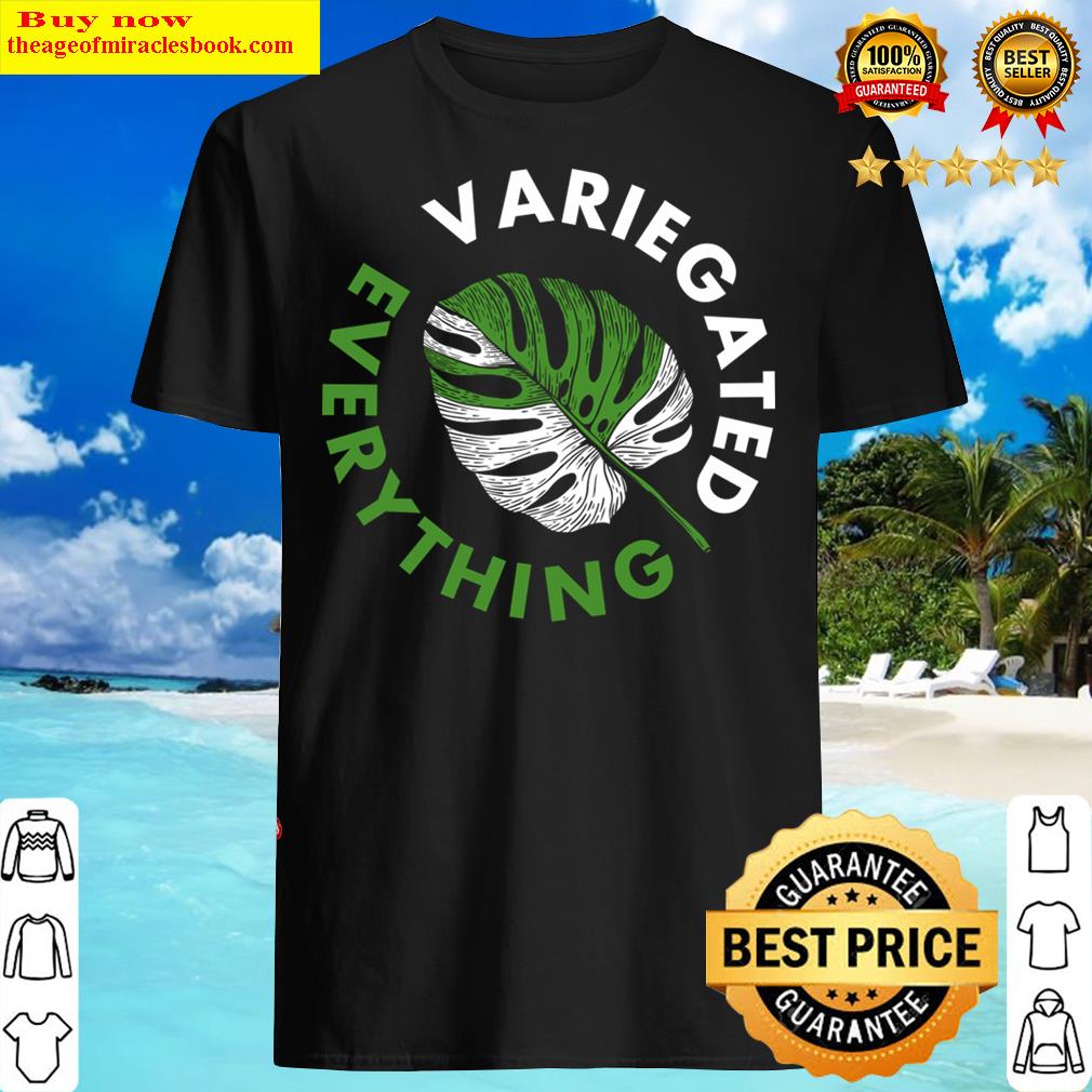 Variegated Everything Funny Gardener Shirt Variegated Everything Funny Gardener Shirt