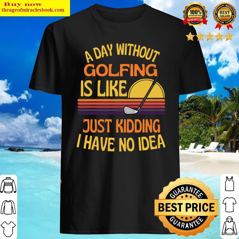 A Day Without Golfing Funny Golfing Shirt