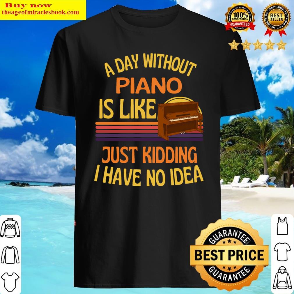 A Day Without Piano Funny Piano Shirt