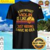 a day without violin funny violin shirt