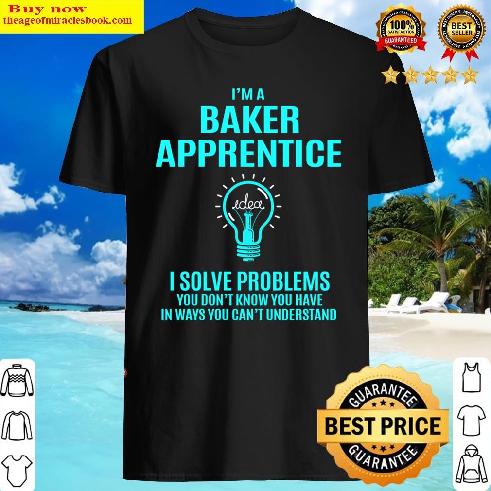 Baker Apprentice T – I Solve Problems Gift Item Tee Shirt Baker Apprentice T – I Solve Problems Gift Item Tee Shirt