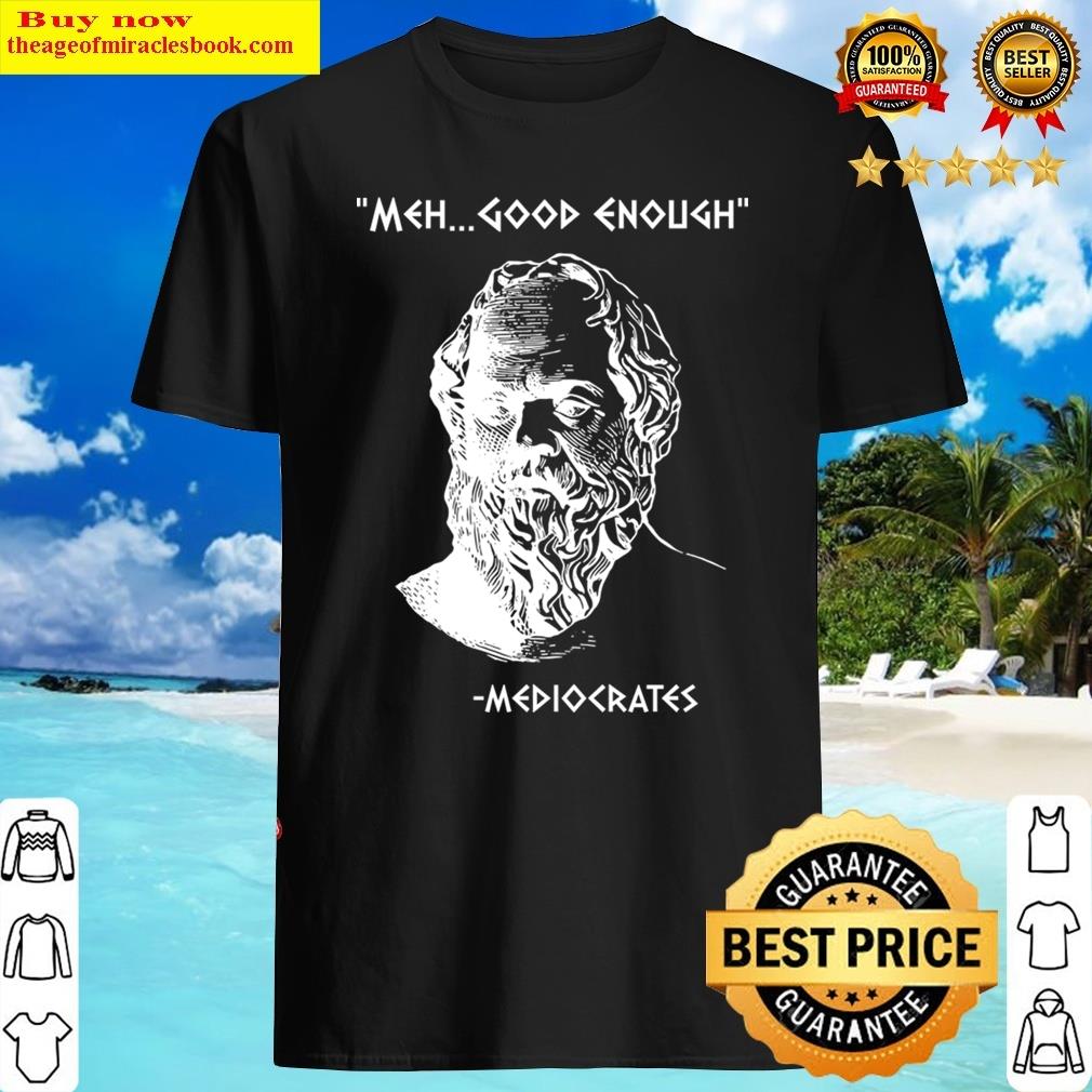 Mediocrates Meh Good Enough Sarcasm Shirt