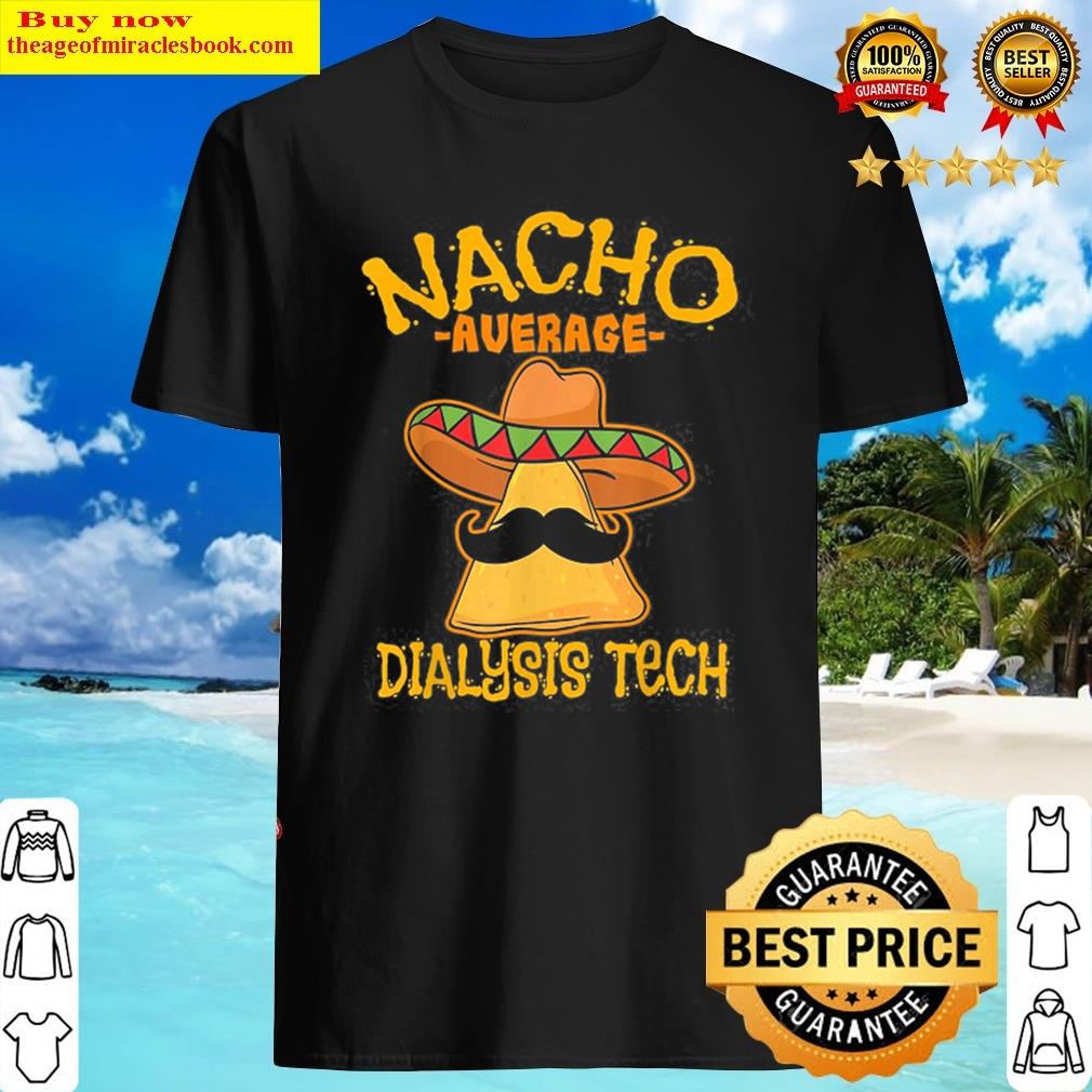 Nacho Average Dialysis Tech Hemodialysis Shirt Nacho Average Dialysis Tech Hemodialysis Shirt