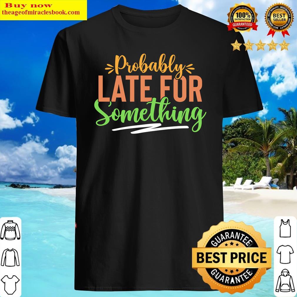 Probably Late For Something, Funny, Sarcastic Apparel Long Sleeve Shirt