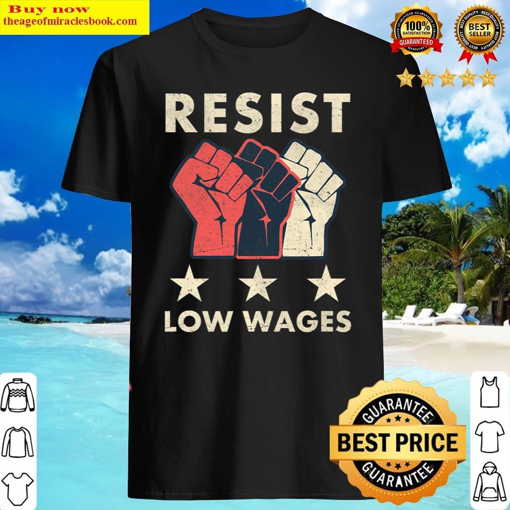 Resist Low Wages Pay Us Fairly Shirt