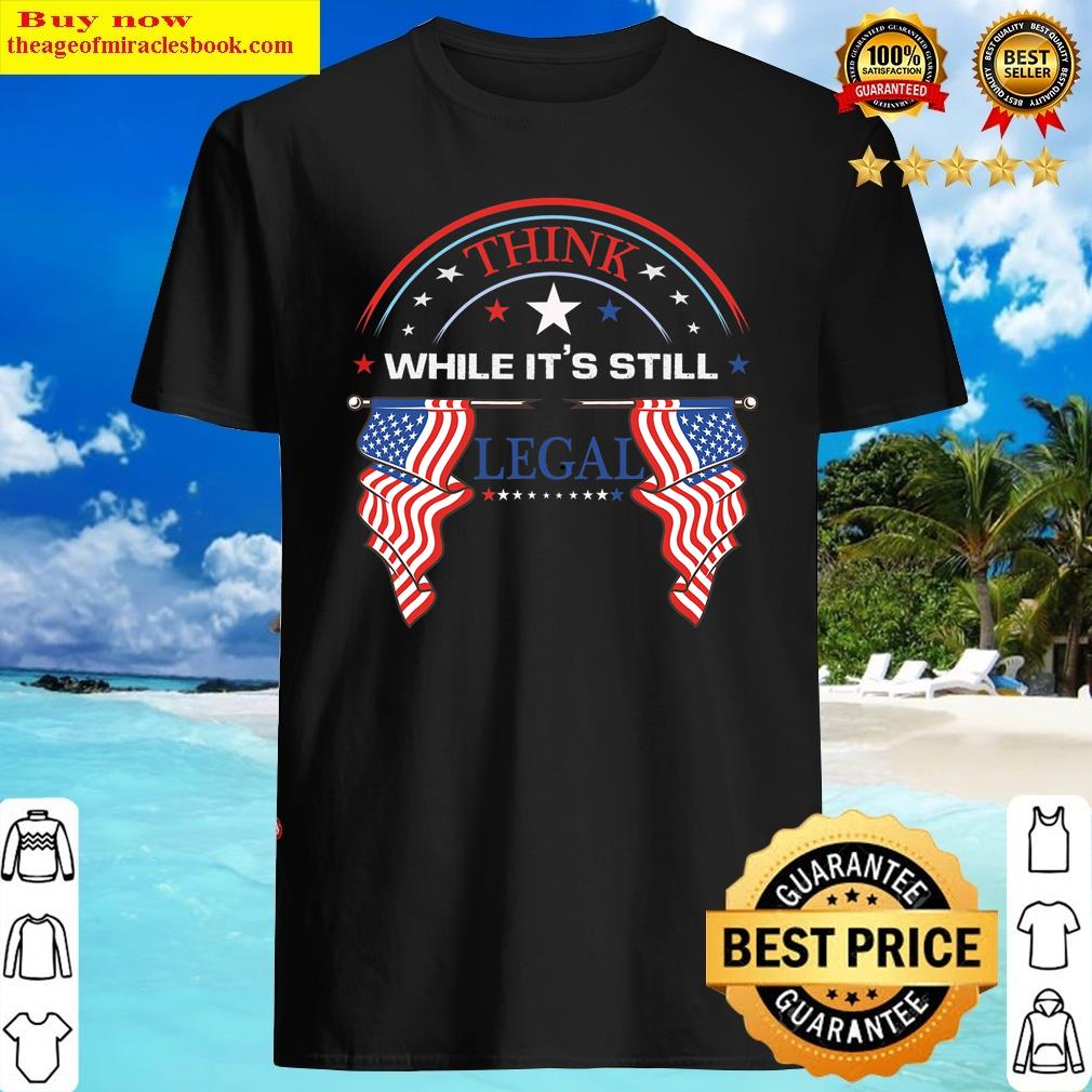 Think While It’s Still Legal Tees Shirt Think While It’s Still Legal Tees Shirt