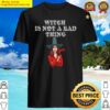 witch is not a bad thing shirt