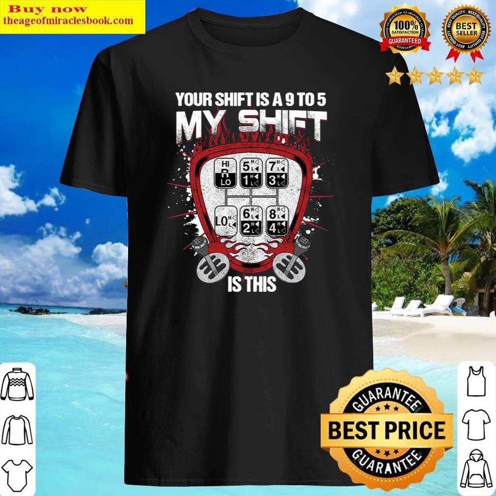 Your Shift Is A 9 To 5 My Shift Is This Shirt