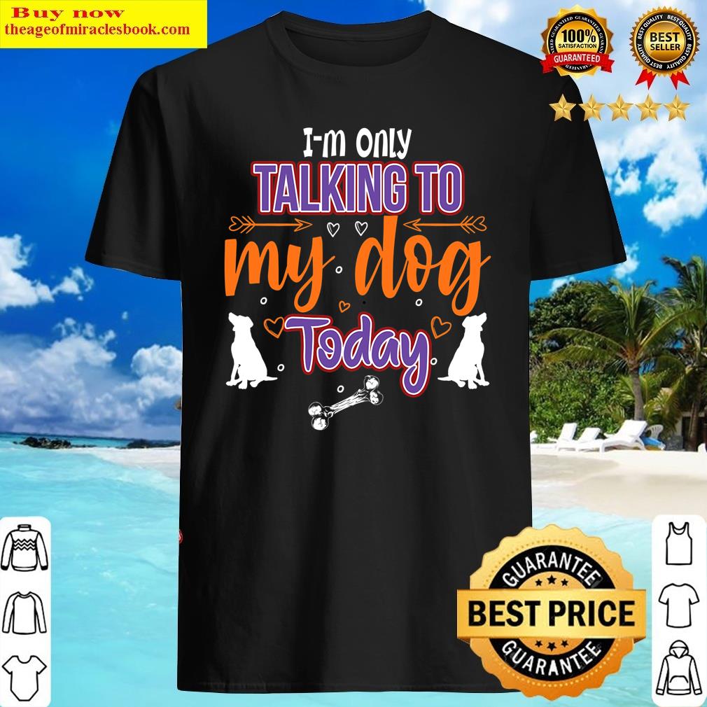 I’m Only Talking To My Dog Today Shirt
