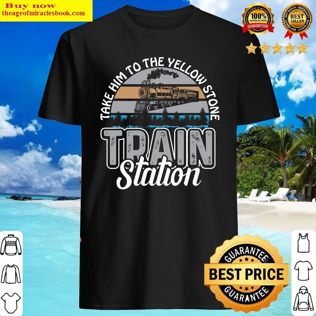 Take Him To The Yellow Stone Train Shirt