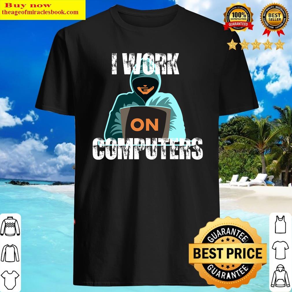 I Work On Computers.early Computers.i Work On Computers Cyber Attacks.i Work With Computers.will Com Shirt