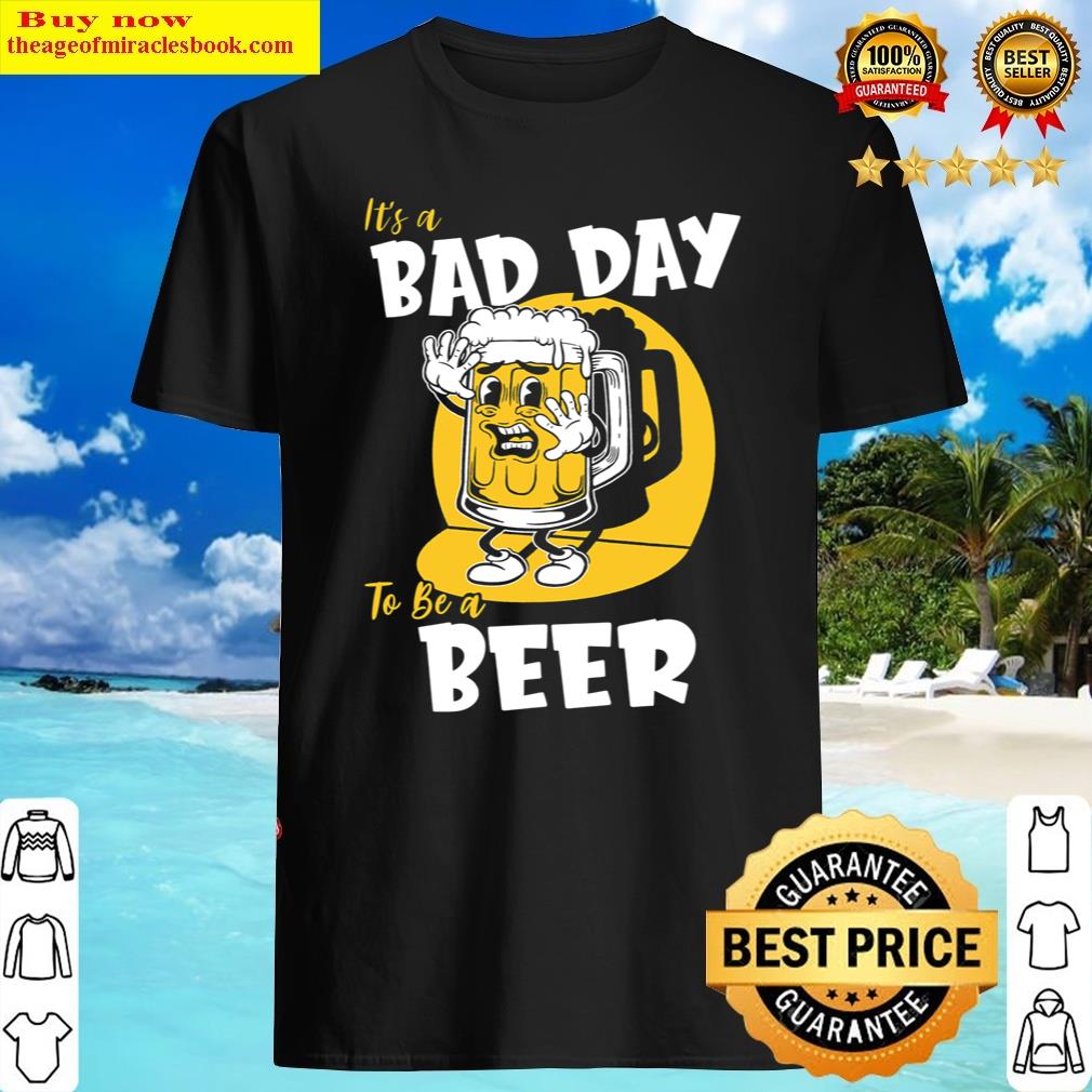 Bad Day To Be A Beer Shirt Bad Day To Be A Beer Shirt
