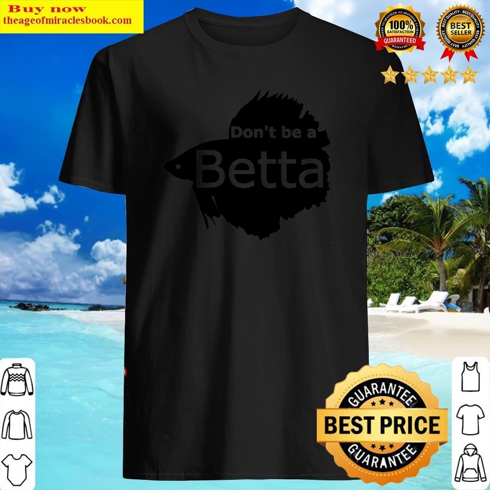 Don’t Be A Betta Shirt Don’t Be A Betta Shirt