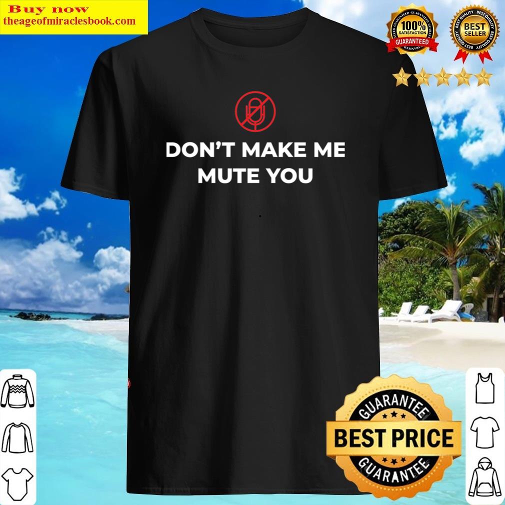 Don’t Make Me Mute You Shirt Don’t Make Me Mute You Shirt