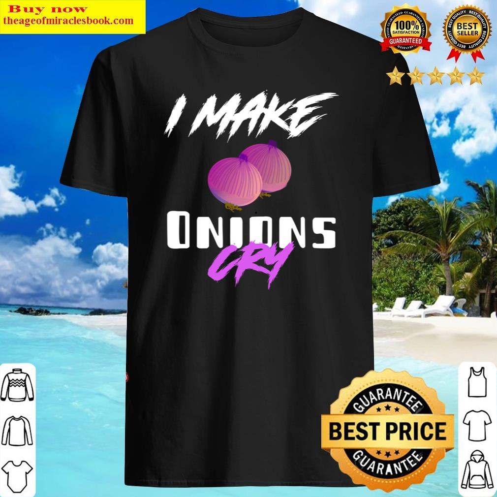 I Make Onions Cry Shirt