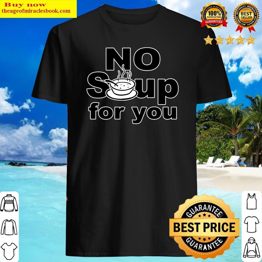 No Soup For You Shirt